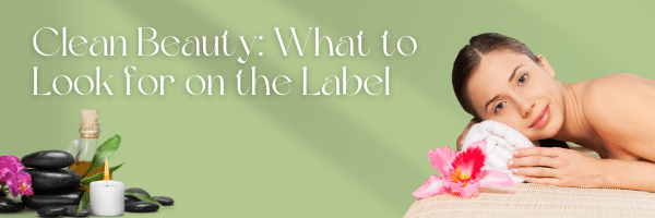 Clean Beauty: What to Look for on the Label
